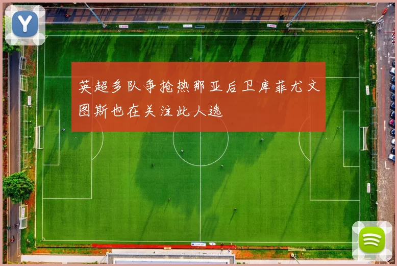 英超多队争抢热那亚后卫库菲尤文图斯也在关注此人选