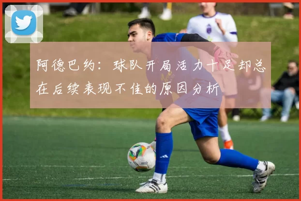 阿德巴约：球队开局活力十足却总在后续表现不佳的原因分析