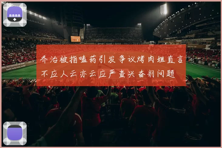 乔治被指嗑药引发争议烤肉姐直言不应人云亦云应严查兴奋剂问题