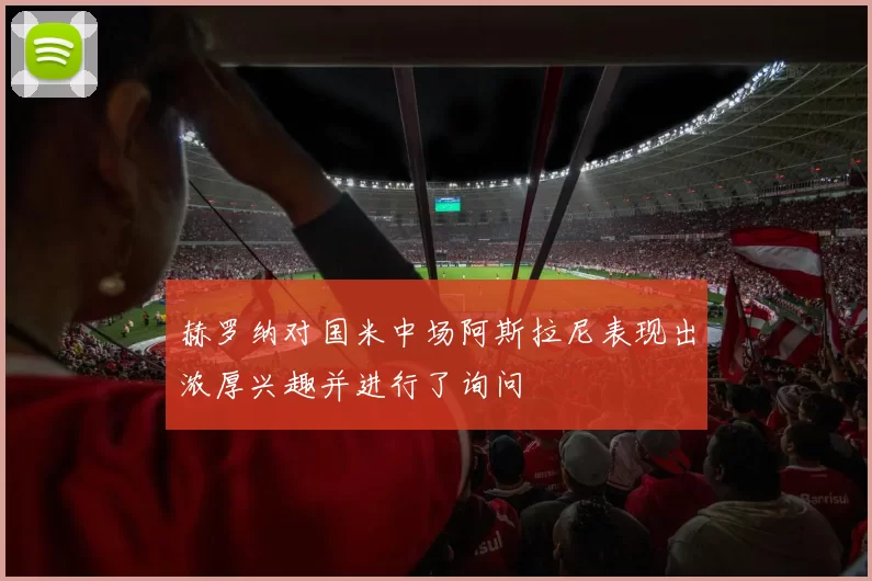 赫罗纳对国米中场阿斯拉尼表现出浓厚兴趣并进行了询问
