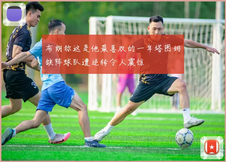 布朗称这是他最喜欢的一年塔图姆缺阵球队遭逆转令人震惊