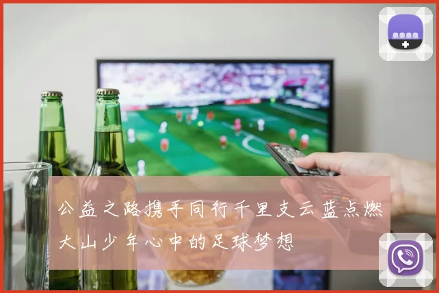 公益之路携手同行千里支云蓝点燃大山少年心中的足球梦想