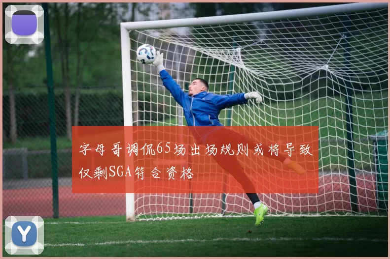 字母哥调侃65场出场规则或将导致仅剩SGA符合资格