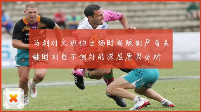 马刺对文班的出场时间限制严苛关键时刻也不例外的深层原因分析