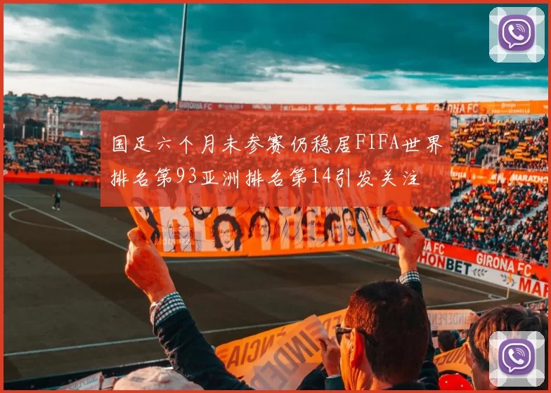 国足六个月未参赛仍稳居FIFA世界排名第93亚洲排名第14引发关注